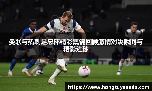 曼联与热刺足总杯精彩集锦回顾激情对决瞬间与精彩进球