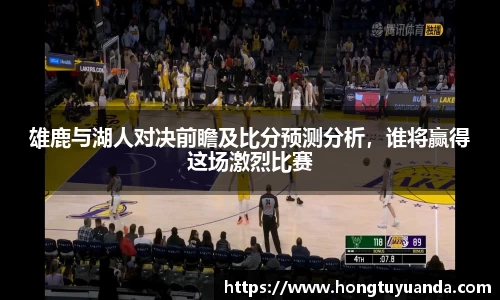 雄鹿与湖人对决前瞻及比分预测分析，谁将赢得这场激烈比赛