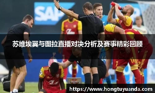 苏维埃翼与图拉直播对决分析及赛事精彩回顾
