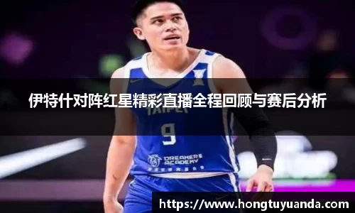 伊特什对阵红星精彩直播全程回顾与赛后分析