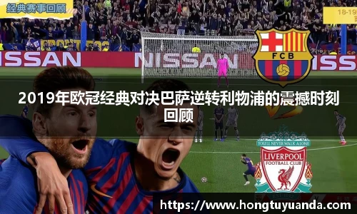 2019年欧冠经典对决巴萨逆转利物浦的震撼时刻回顾