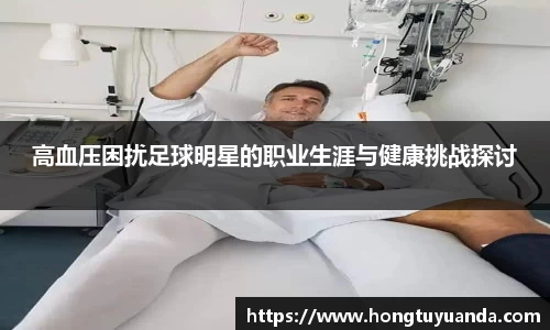 高血压困扰足球明星的职业生涯与健康挑战探讨
