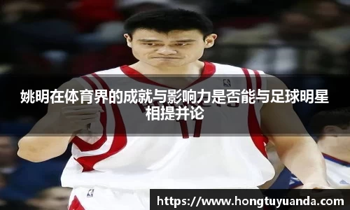 姚明在体育界的成就与影响力是否能与足球明星相提并论