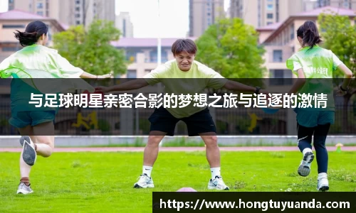 与足球明星亲密合影的梦想之旅与追逐的激情