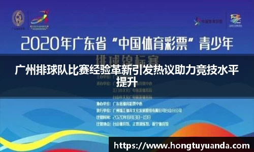 广州排球队比赛经验革新引发热议助力竞技水平提升