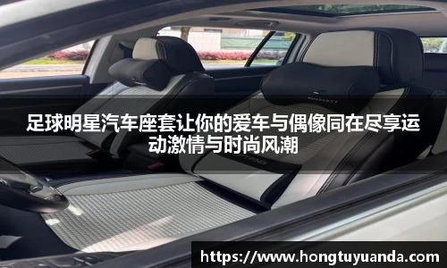 足球明星汽车座套让你的爱车与偶像同在尽享运动激情与时尚风潮