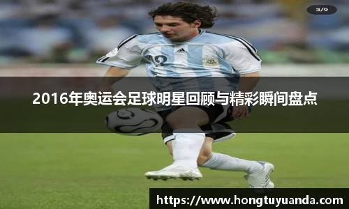 2016年奥运会足球明星回顾与精彩瞬间盘点