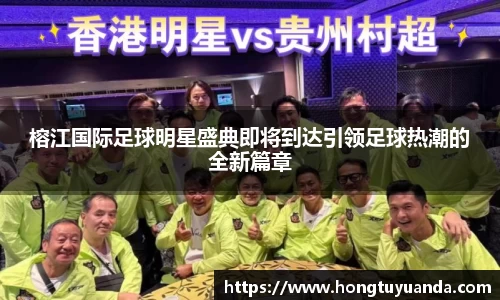 榕江国际足球明星盛典即将到达引领足球热潮的全新篇章