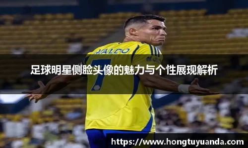 足球明星侧脸头像的魅力与个性展现解析
