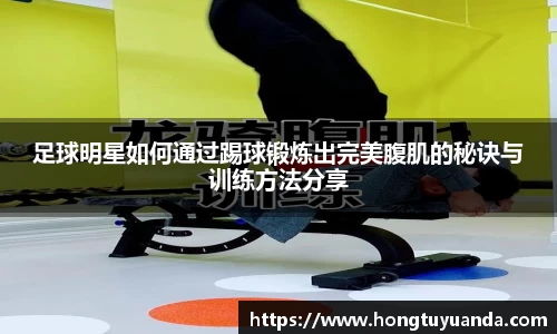 足球明星如何通过踢球锻炼出完美腹肌的秘诀与训练方法分享