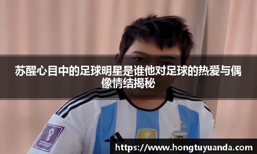苏醒心目中的足球明星是谁他对足球的热爱与偶像情结揭秘