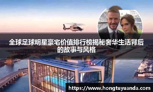 全球足球明星豪宅价值排行榜揭秘奢华生活背后的故事与风格