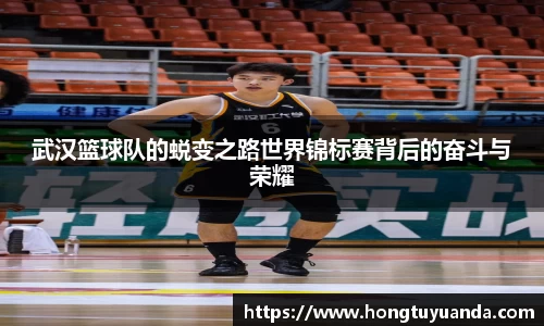 武汉篮球队的蜕变之路世界锦标赛背后的奋斗与荣耀